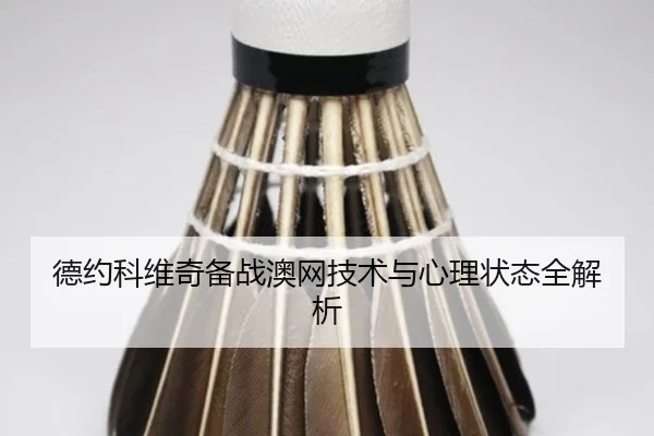 德约科维奇备战澳网技术与心理状态全解析