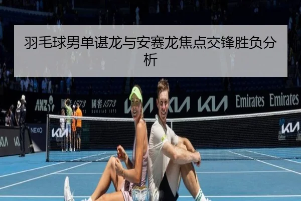 羽毛球男单谌龙与安赛龙焦点交锋胜负分析